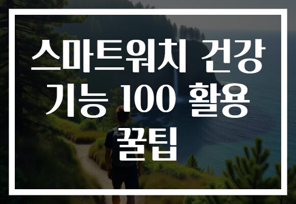 스마트워치 건강 기능 100 활용 꿀팁