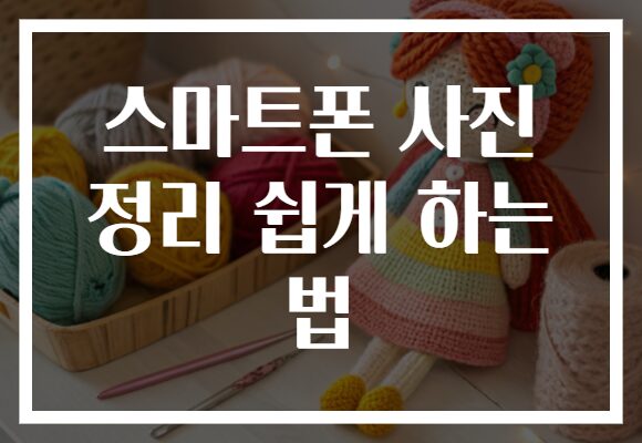 스마트폰 사진 정리 쉽게 하는 법