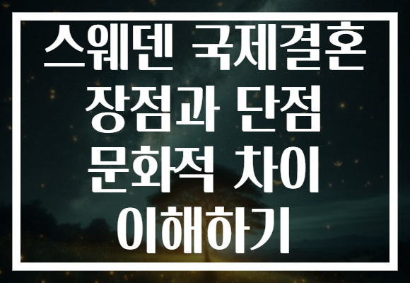 스웨덴 국제결혼 장점과 단점 문화적 차이 이해하기