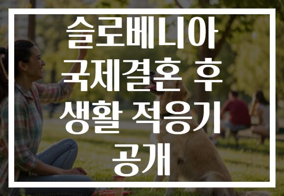슬로베니아 국제결혼 후 생활 적응기 공개