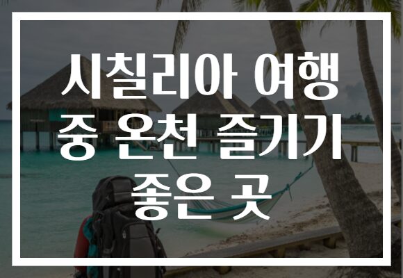 시칠리아 여행 중 온천 즐기기 좋은 곳