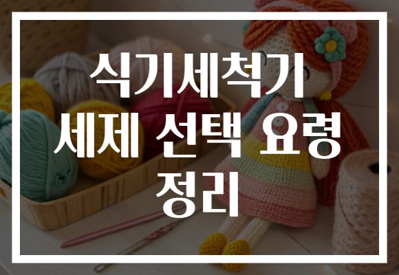 식기세척기 세제 선택 요령 정리
