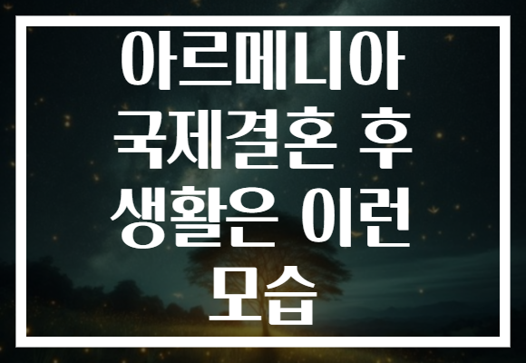 아르메니아 국제결혼 후 생활은 이런 모습