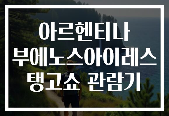 아르헨티나 부에노스아이레스 탱고쇼 관람기