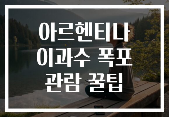아르헨티나 이과수 폭포 관람 꿀팁