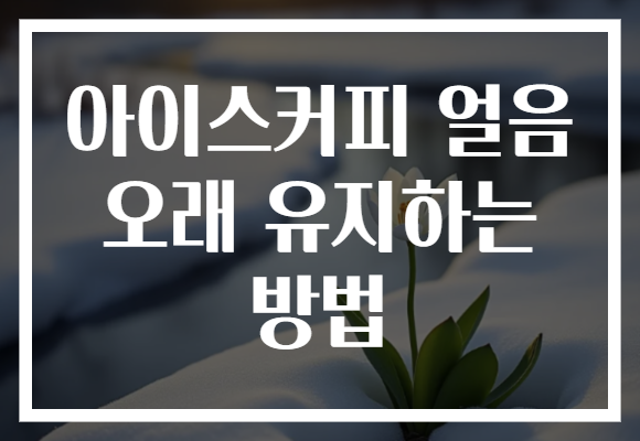 아이스커피 얼음 오래 유지하는 방법