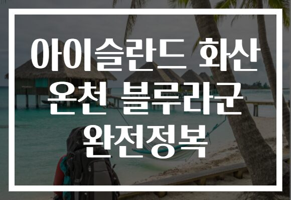 아이슬란드 화산 온천 블루라군 완전정복