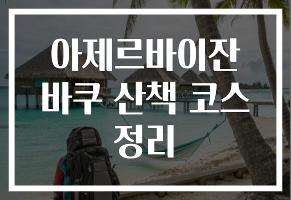 아제르바이잔 바쿠 산책 코스 정리
