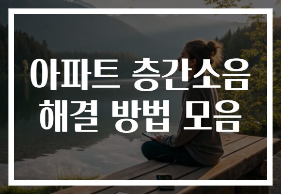아파트 층간소음 해결 방법 모음