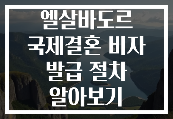 엘살바도르 국제결혼 비자 발급 절차 알아보기