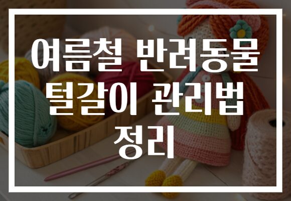 여름철 반려동물 털갈이 관리법 정리