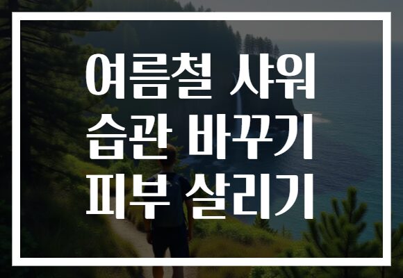 여름철 샤워 습관 바꾸기 피부 살리기