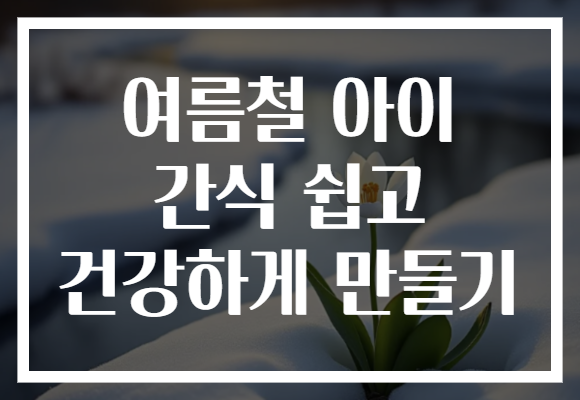여름철 아이 간식 쉽고 건강하게 만들기