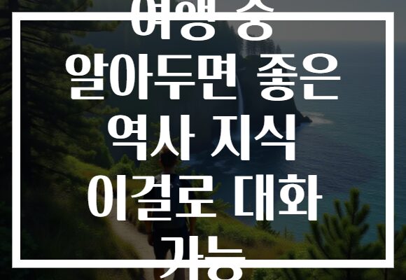 여행 중 알아두면 좋은 역사 지식 이걸로 대화 가능