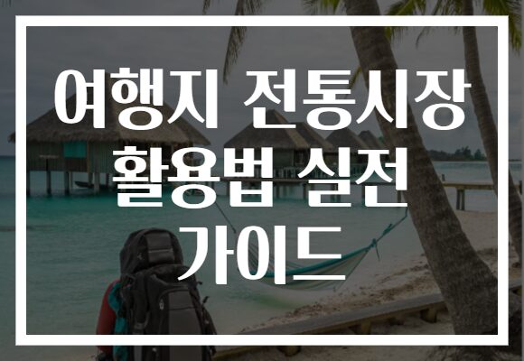 여행지 전통시장 활용법 실전 가이드