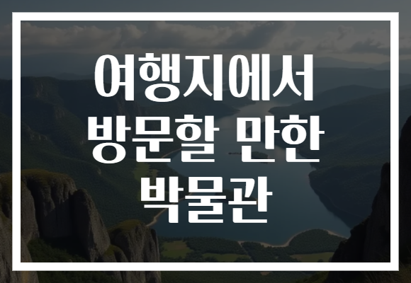 여행지에서 방문할 만한 박물관