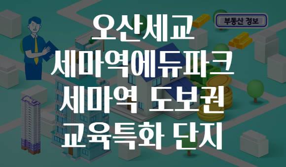 오산세교 세마역에듀파크 세마역 도보권 교육특화 단지