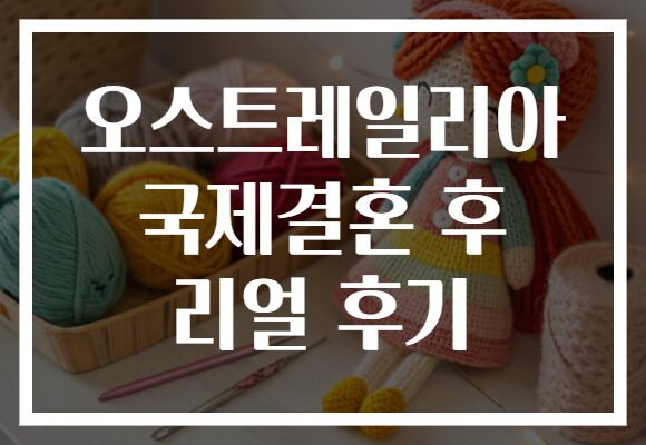 오스트레일리아 국제결혼 후 리얼 후기