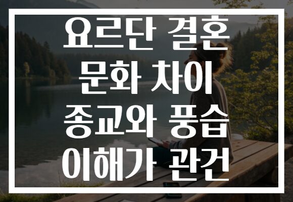 요르단 결혼 문화 차이 종교와 풍습 이해가 관건