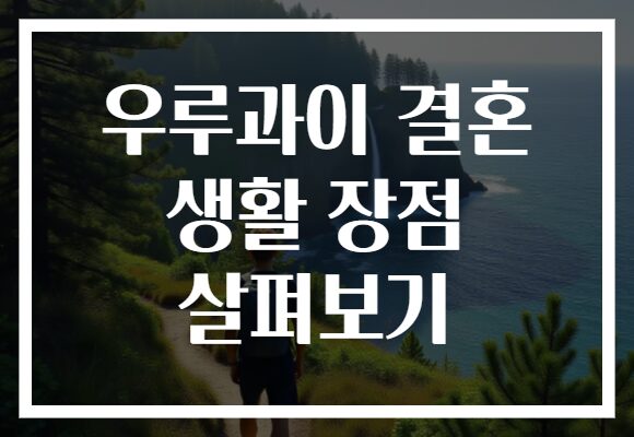 우루과이 결혼 생활 장점 살펴보기