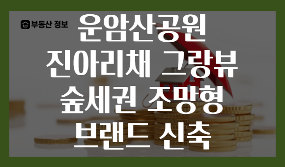 운암산공원 진아리채 그랑뷰 숲세권 조망형 브랜드 신축