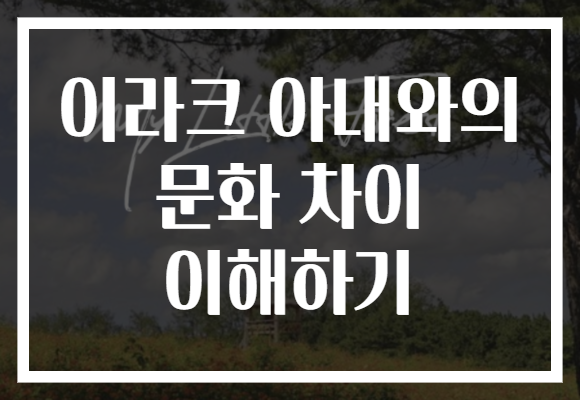 이라크 아내와의 문화 차이 이해하기