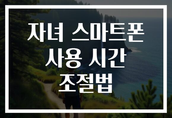 자녀 스마트폰 사용 시간 조절법