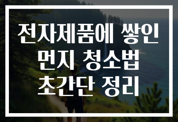 전자제품에 쌓인 먼지 청소법 초간단 정리