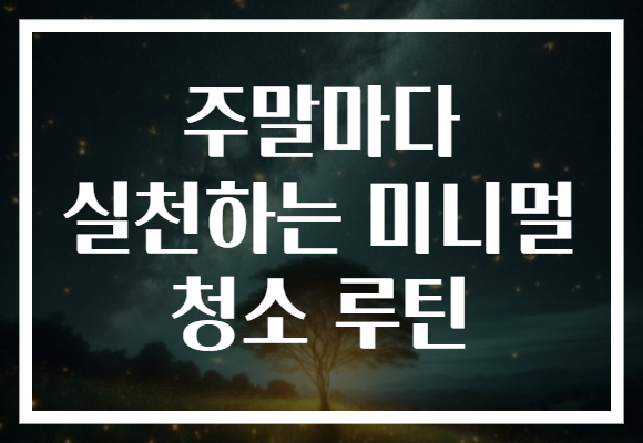 주말마다 실천하는 미니멀 청소 루틴