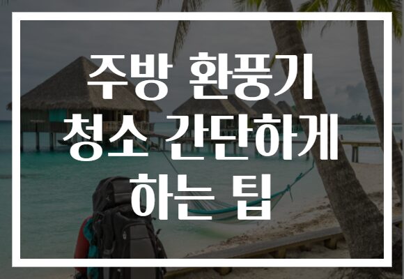 주방 환풍기 청소 간단하게 하는 팁