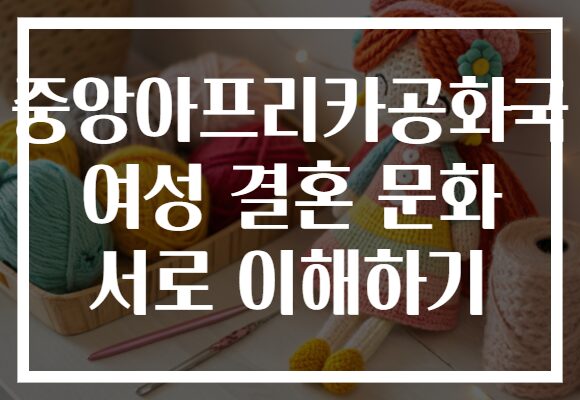 중앙아프리카공화국 여성 결혼 문화 서로 이해하기