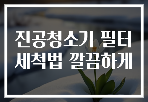 진공청소기 필터 세척법 깔끔하게