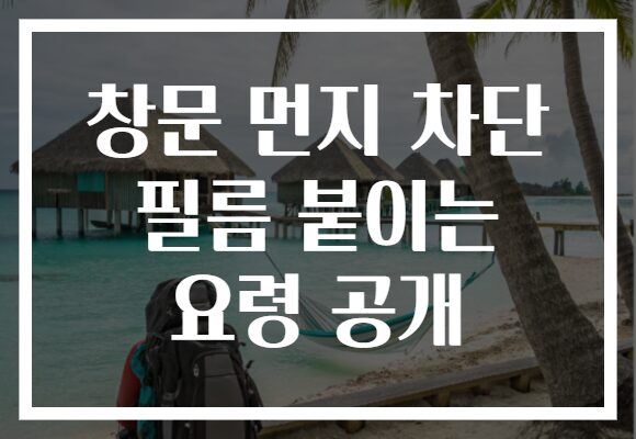 창문 먼지 차단 필름 붙이는 요령 공개