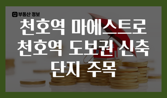 천호역 마에스트로 천호역 도보권 신축 단지 주목
