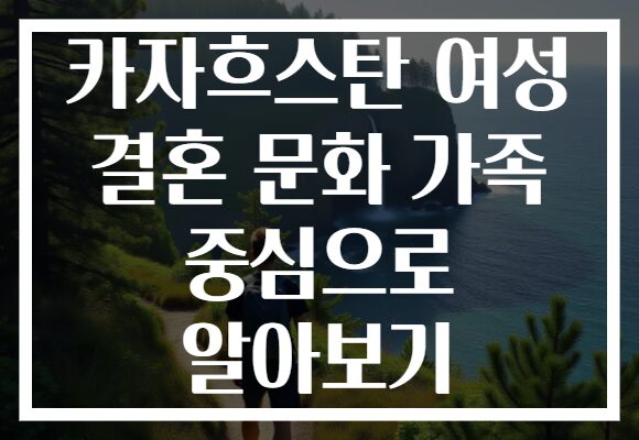 카자흐스탄 여성 결혼 문화 가족 중심으로 알아보기