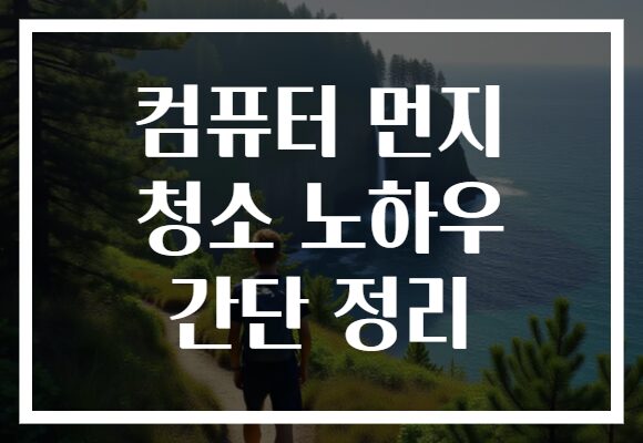 컴퓨터 먼지 청소 노하우 간단 정리