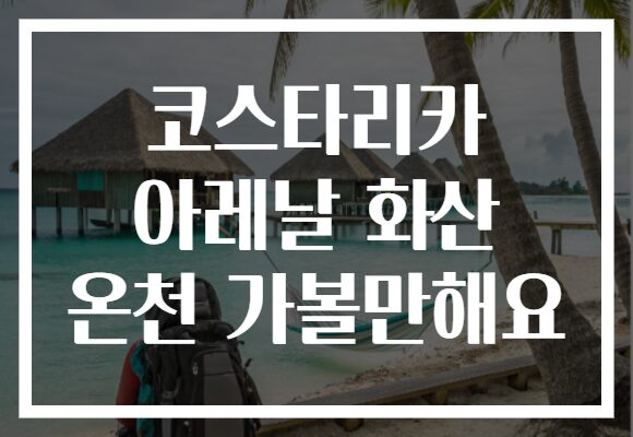 코스타리카 아레날 화산 온천 가볼만해요