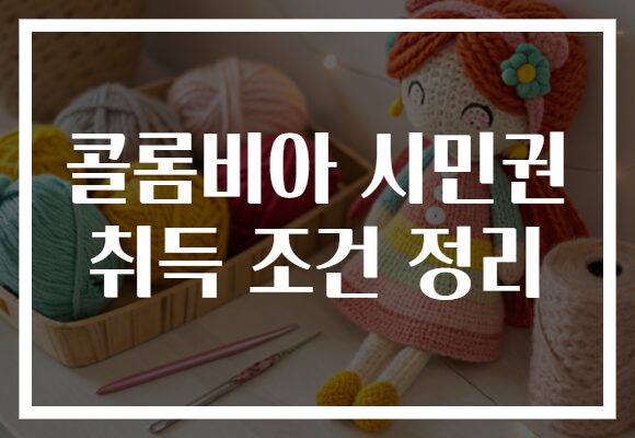 콜롬비아 시민권 취득 조건 정리