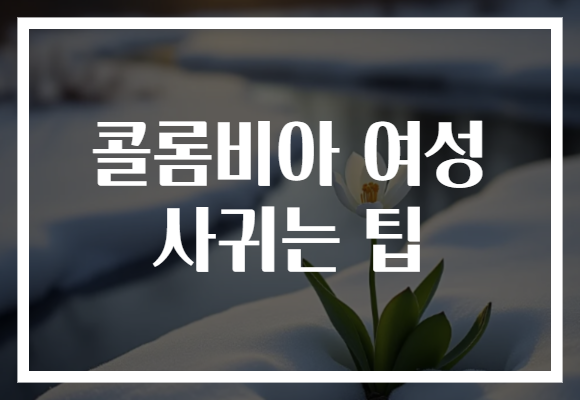 콜롬비아 여성 사귀는 팁
