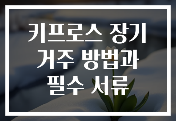 키프로스 장기 거주 방법과 필수 서류