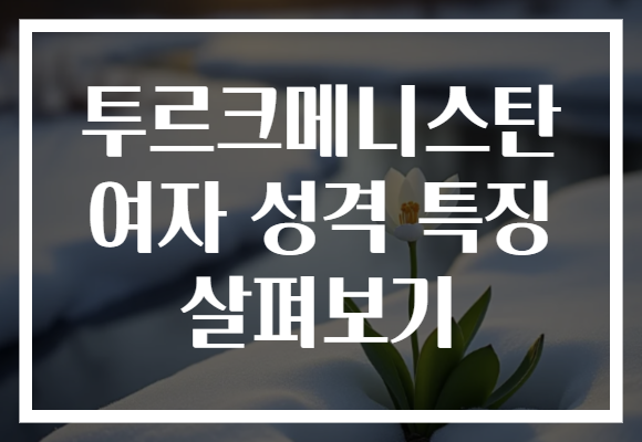 투르크메니스탄 여자 성격 특징 살펴보기
