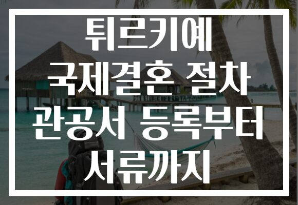 튀르키예 국제결혼 절차 관공서 등록부터 서류까지
