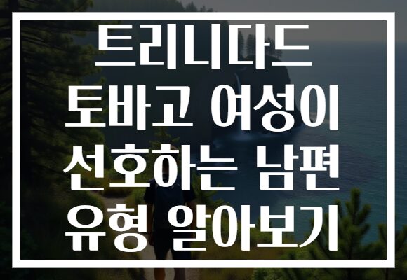 트리니다드 토바고 여성이 선호하는 남편 유형 알아보기