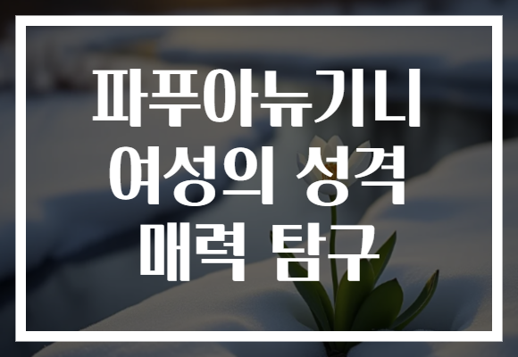 파푸아뉴기니 여성의 성격 매력 탐구