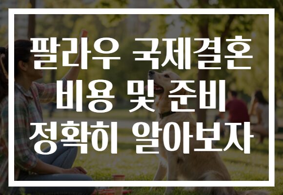 팔라우 국제결혼 비용 및 준비 정확히 알아보자