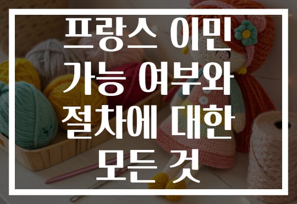 프랑스 이민 가능 여부와 절차에 대한 모든 것