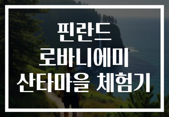 핀란드 로바니에미 산타마을 체험기