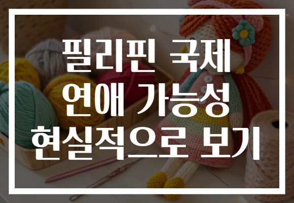 필리핀 국제 연애 가능성 현실적으로 보기