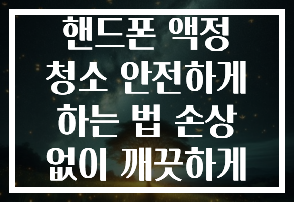 핸드폰 액정 청소 안전하게 하는 법 손상 없이 깨끗하게