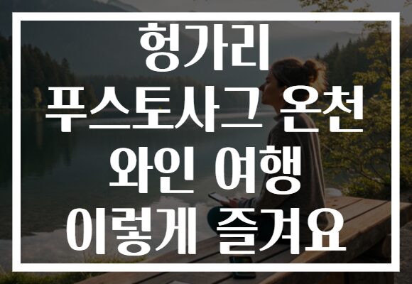 헝가리 푸스토사그 온천 와인 여행 이렇게 즐겨요